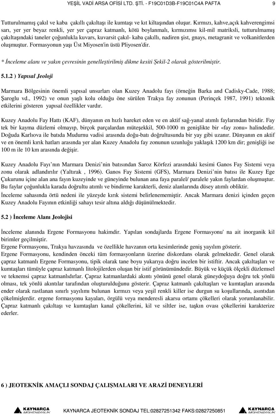 çakıl- kaba çakıllı, nadirenşist, gnays, metagranit ve volkanitlerden oluşmuştur. Formasyonun yaşı Üst Miyosen'in üstü Pliyosen'dir.