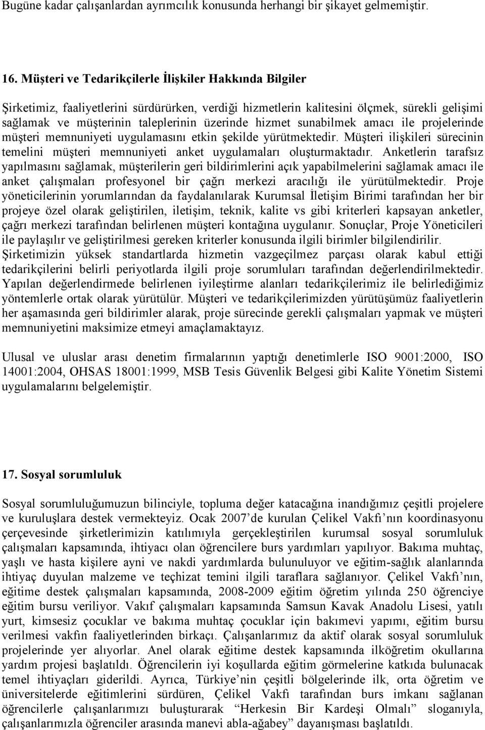 hizmet sunabilmek amacı ile projelerinde müşteri memnuniyeti uygulamasını etkin şekilde yürütmektedir. Müşteri ilişkileri sürecinin temelini müşteri memnuniyeti anket uygulamaları oluşturmaktadır.