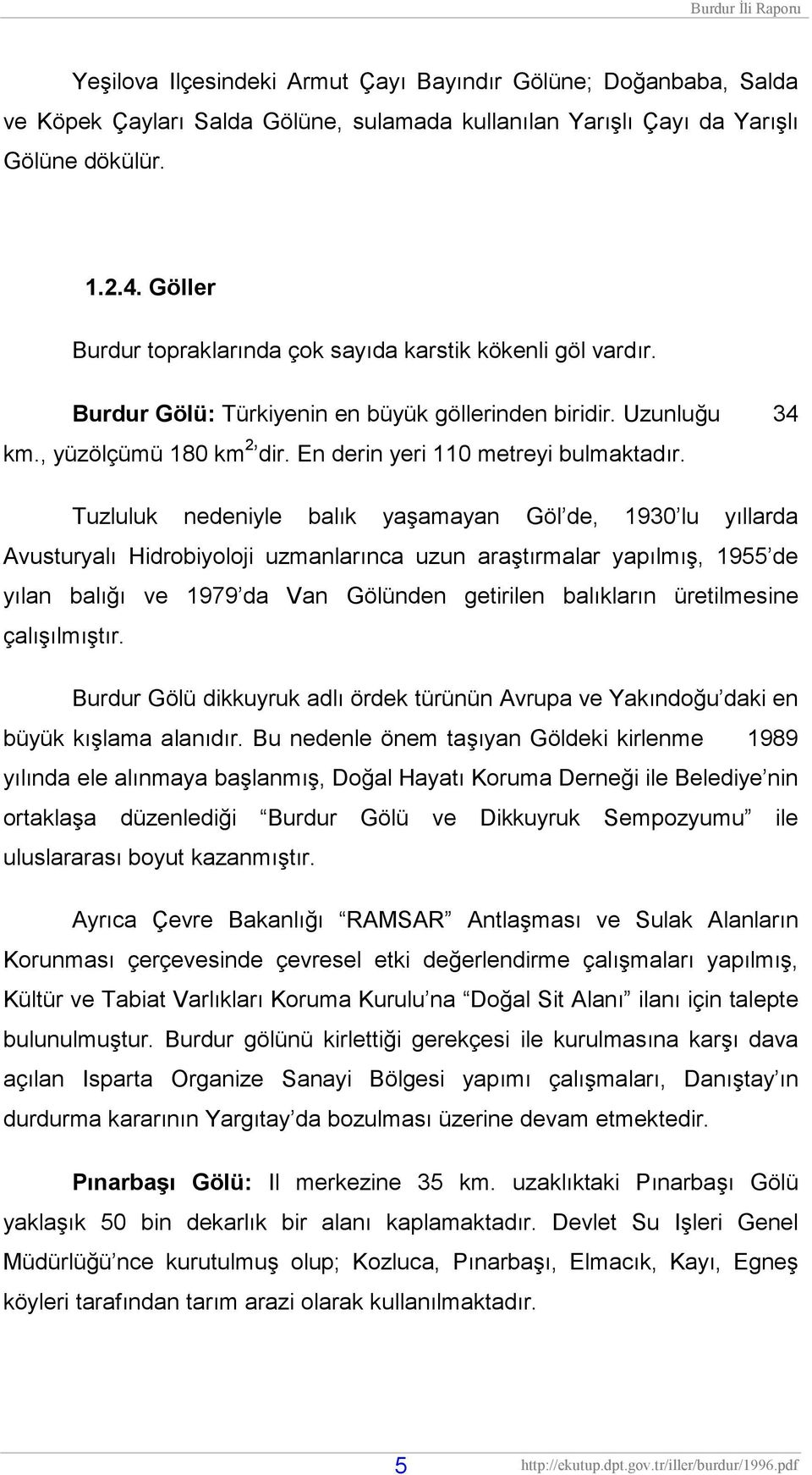 Tuzluluk nedeniyle balık yaşamayan Göl de, 1930 lu yıllarda Avusturyalı Hidrobiyoloji uzmanlarınca uzun araştırmalar yapılmış, 1955 de yılan balığı ve 1979 da Van Gölünden getirilen balıkların