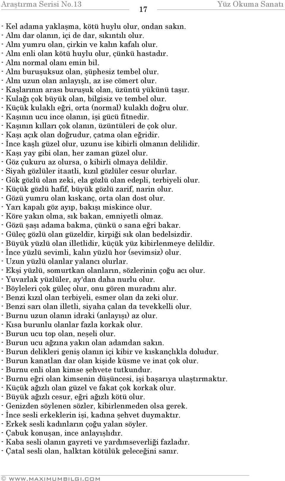 - Kulağı çok büyük olan, bilgisiz ve tembel olur. - Küçük kulaklı eğri, orta (normal) kulaklı doğru olur. - Kaşının ucu ince olanın, işi gücü fitnedir.