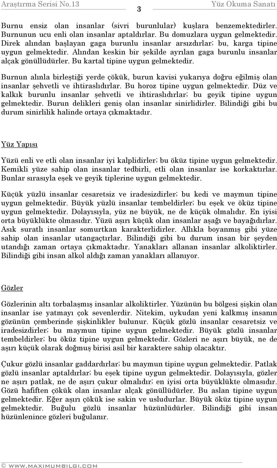 Bu kartal tipine uygun gelmektedir. Burnun alınla birleştiği yerde çökük, burun kavisi yukarıya doğru eğilmiş olan insanlar şehvetli ve ihtiraslıdırlar. Bu horoz tipine uygun gelmektedir.