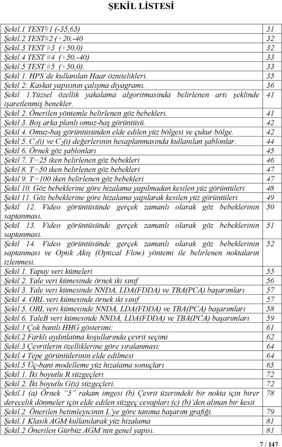 41 Şekil 3. Boş arka planlı omuz-baş görüntüsü. 42 Şekil 4. Omuz-baş görüntüsünden elde edilen yüz bölgesi ve çukur bölge. 42 Şekil 5.