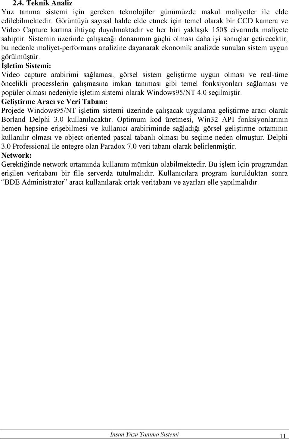 Sistemin üzerinde çalışacağı donanımın güçlü olması daha iyi sonuçlar getirecektir, bu nedenle maliyet-performans analizine dayanarak ekonomik analizde sunulan sistem uygun görülmüştür.