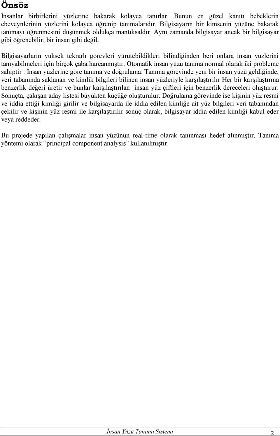 Bilgisayarların yüksek tekrarlı görevleri yürütebildikleri bilindiğinden beri onlara insan yüzlerini tanıyabilmeleri için birçok çaba harcanmıştır.