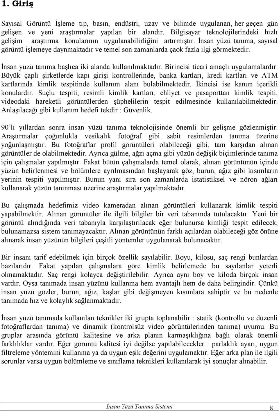 İnsan yüzü tanıma, sayısal görüntü işlemeye daynmaktadır ve temel son zamanlarda çaok fazla ilgi görmektedir. İnsan yüzü tanıma başlıca iki alanda kullanılmaktadır.