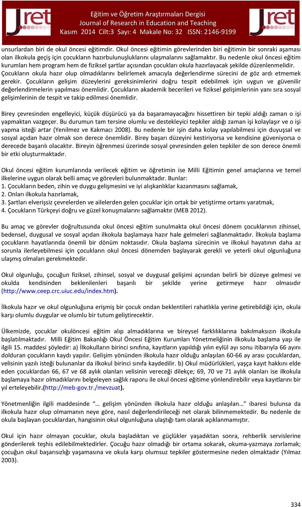 Çocukların okula hazır olup olmadıklarını belirlemek amacıyla değerlendirme sürecini de göz ardı etmemek gerekir.