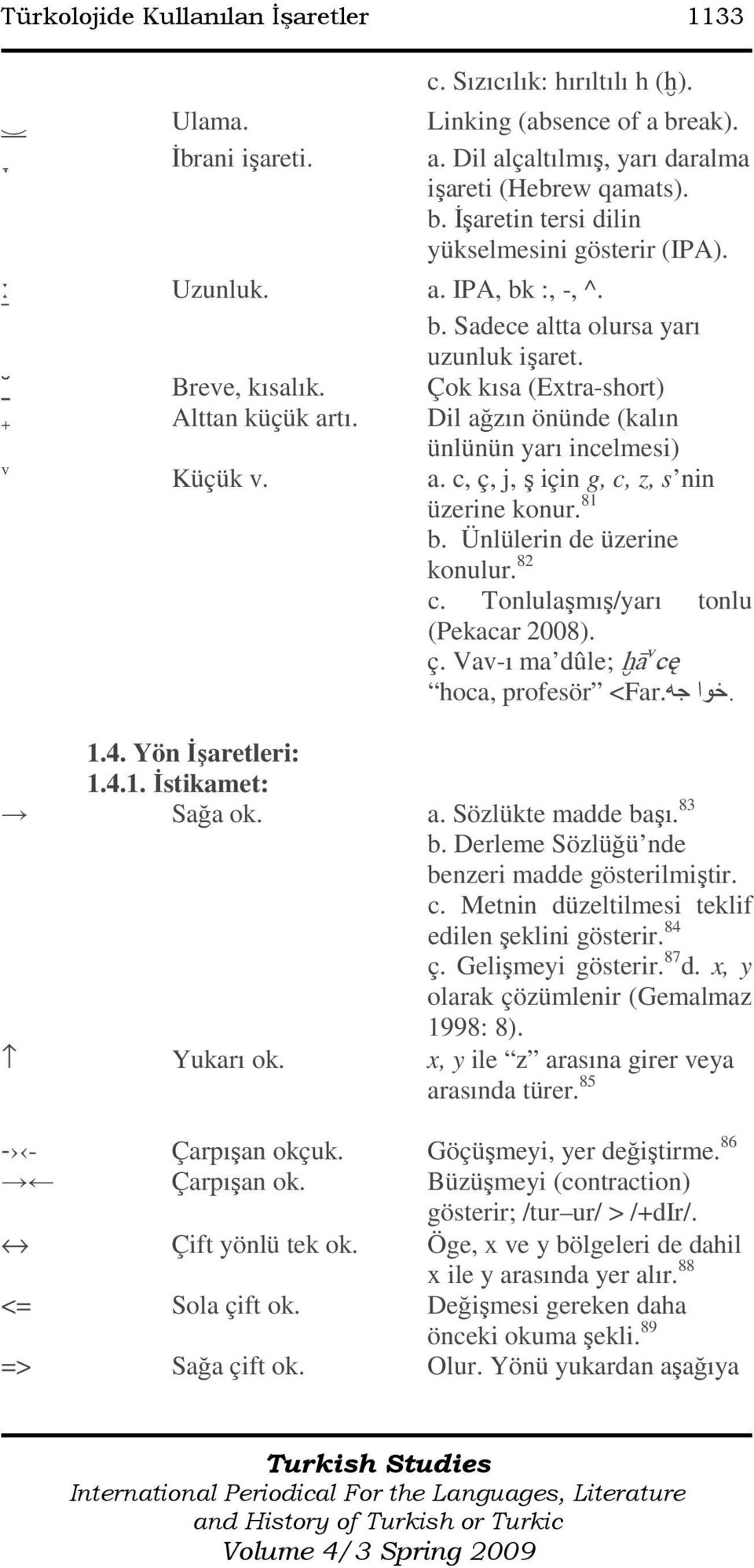 81 b. Ünlülerin de üzerine konulur. 82 c. Tonlulaşmış/yarı tonlu (Pekacar 2008). ç. Vav-ı ma dûle; ħā v cę. خوا جه <Far. hoca, profesör 1.4. Yön Đşaretleri: 1.4.1. Đstikamet: Sağa ok. a.