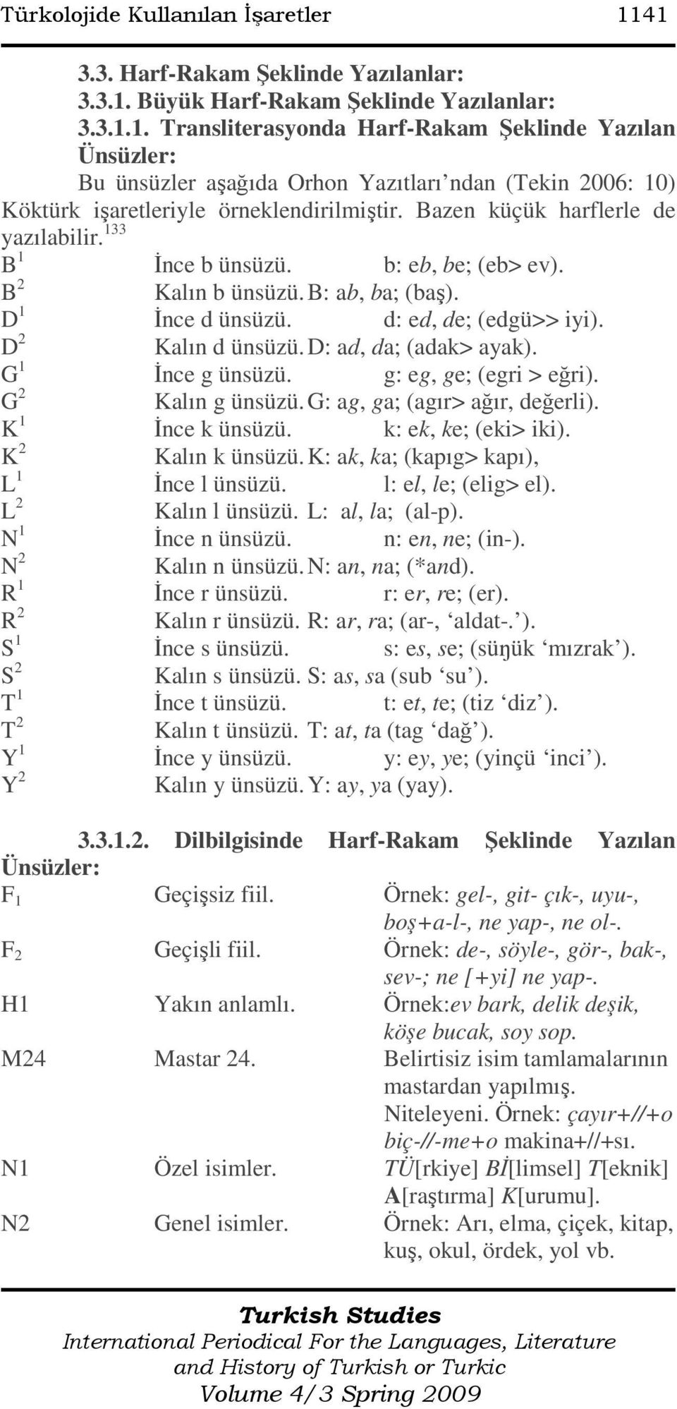 D: ad, da; (adak> ayak). G 1 Đnce g ünsüzü. g: eg, ge; (egri > eğri). G 2 Kalın g ünsüzü. G: ag, ga; (agır> ağır, değerli). K 1 Đnce k ünsüzü. k: ek, ke; (eki> iki). K 2 Kalın k ünsüzü.