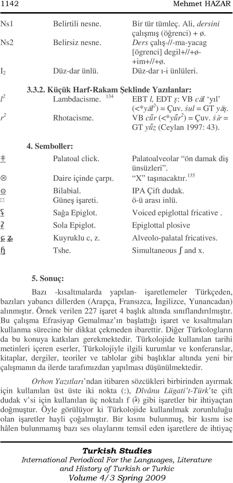 śĩr = GT yǖz (Ceylan 1997: 43). 4. Semboller: Ƣ Palatoal click. Palatoalveolar ön damak diş ünsüzleri. Daire içinde çarpı. X taşınacaktır. 135 Ȩ Bilabial. IPA Çift dudak. Güneş işareti.