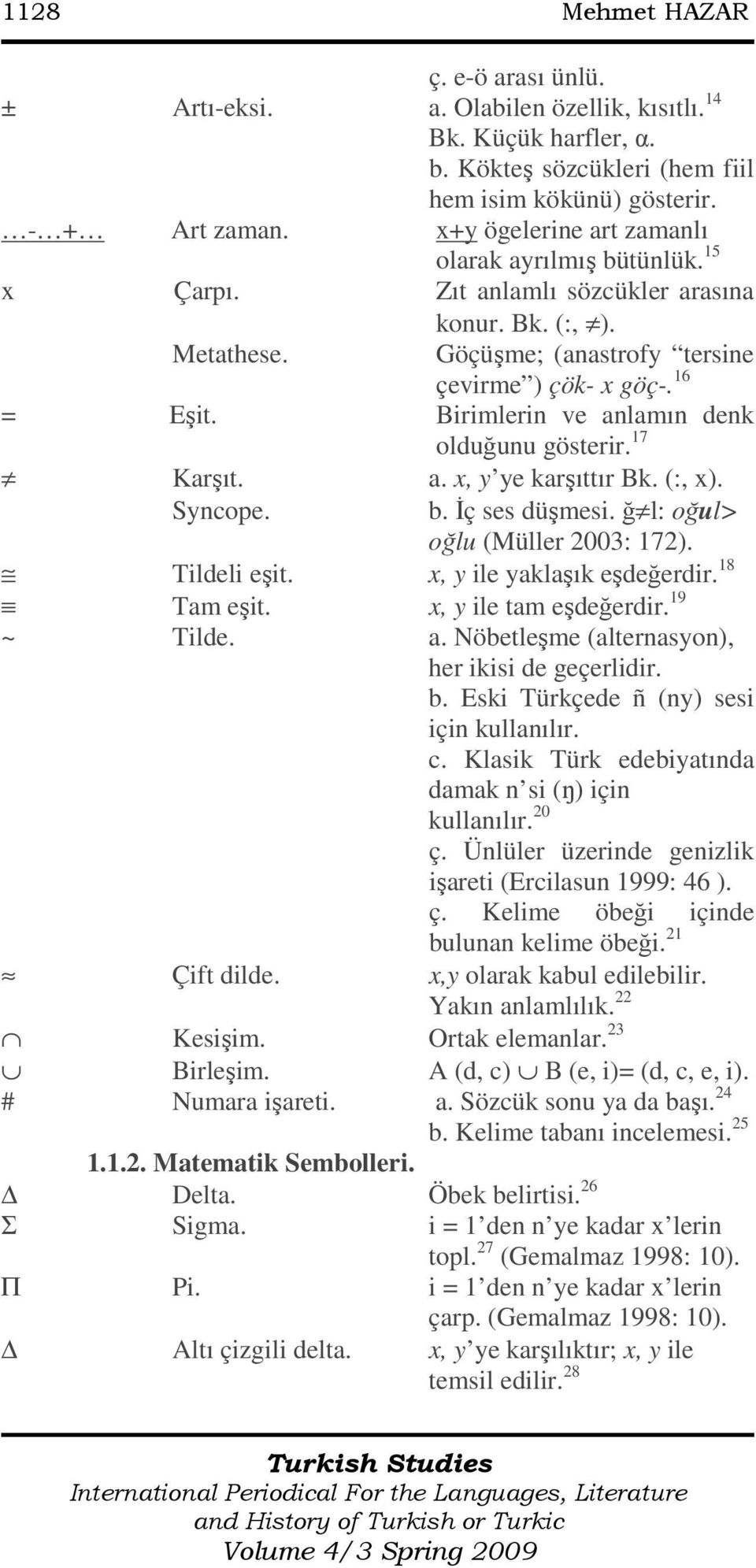 Birimlerin ve anlamın denk olduğunu gösterir. 17 Karşıt. a. x, y ye karşıttır Bk. (:, x). Syncope. b. Đç ses düşmesi. ğ l: oğul> oğlu (Müller 2003: 172). Tildeli eşit. x, y ile yaklaşık eşdeğerdir.