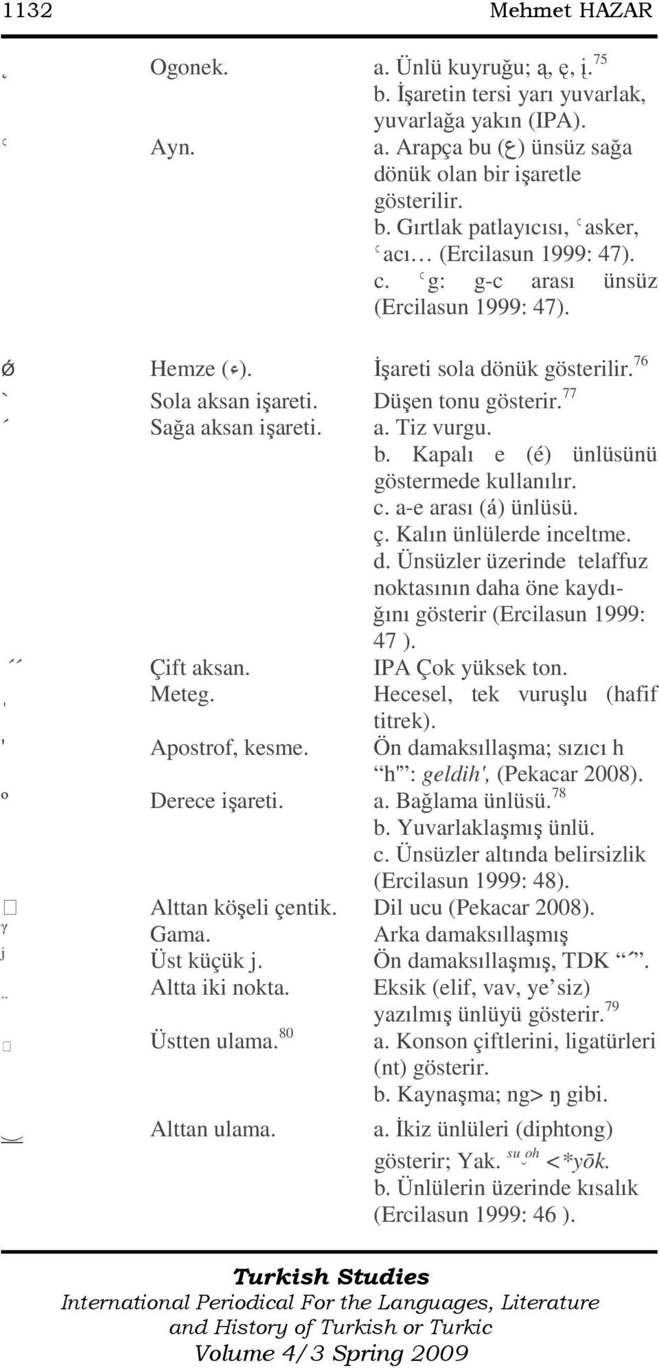 Kapalı e (é) ünlüsünü göstermede kullanılır. c. a-e arası (á) ünlüsü. ç. Kalın ünlülerde inceltme. d. Ünsüzler üzerinde telaffuz noktasının daha öne kaydığını gösterir (Ercilasun 1999: 47 ).