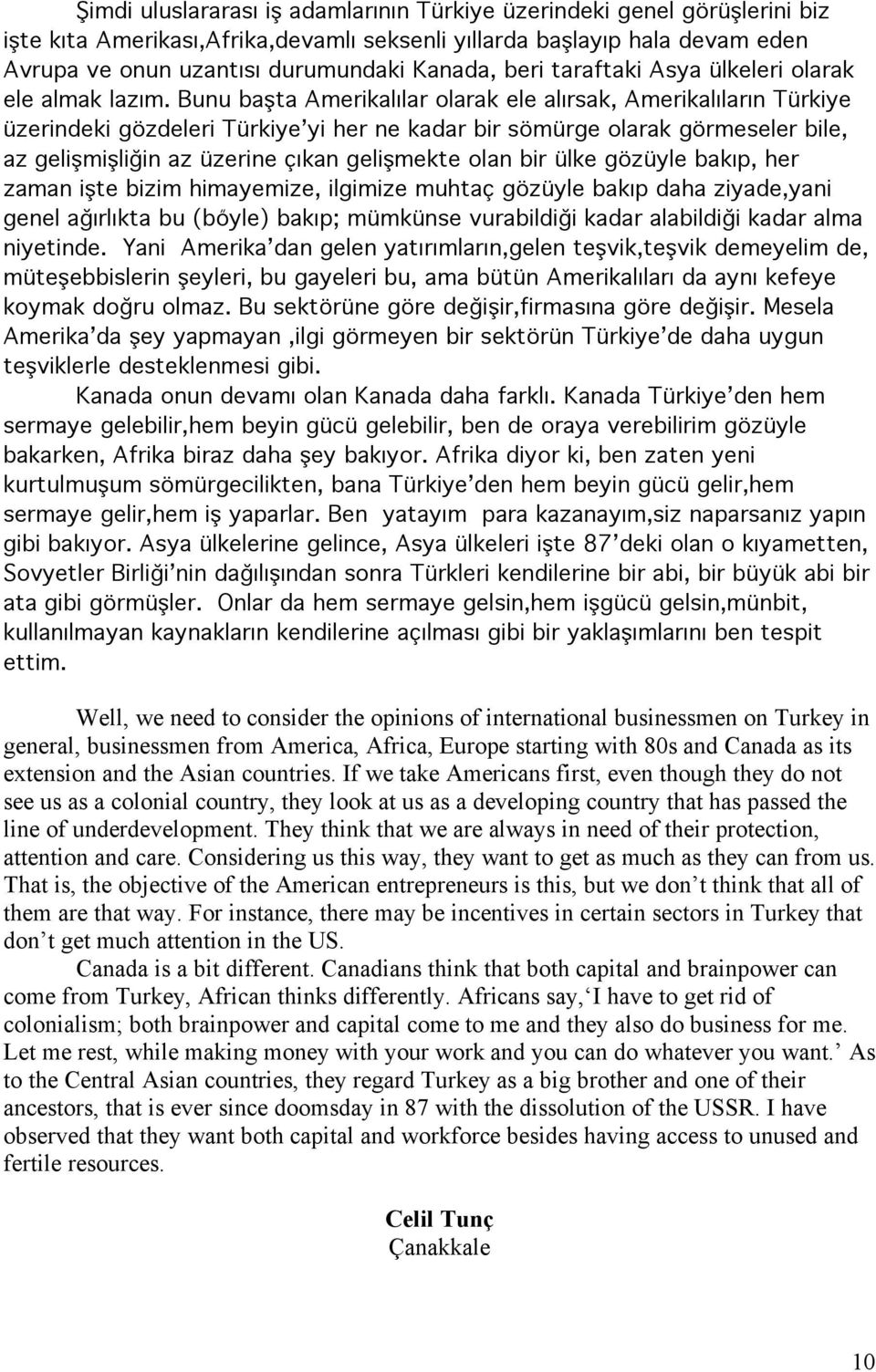 Bunu başta Amerikalılar olarak ele alırsak, Amerikalıların Türkiye üzerindeki gözdeleri Türkiye yi her ne kadar bir sömürge olarak görmeseler bile, az gelişmişliğin az üzerine çıkan gelişmekte olan