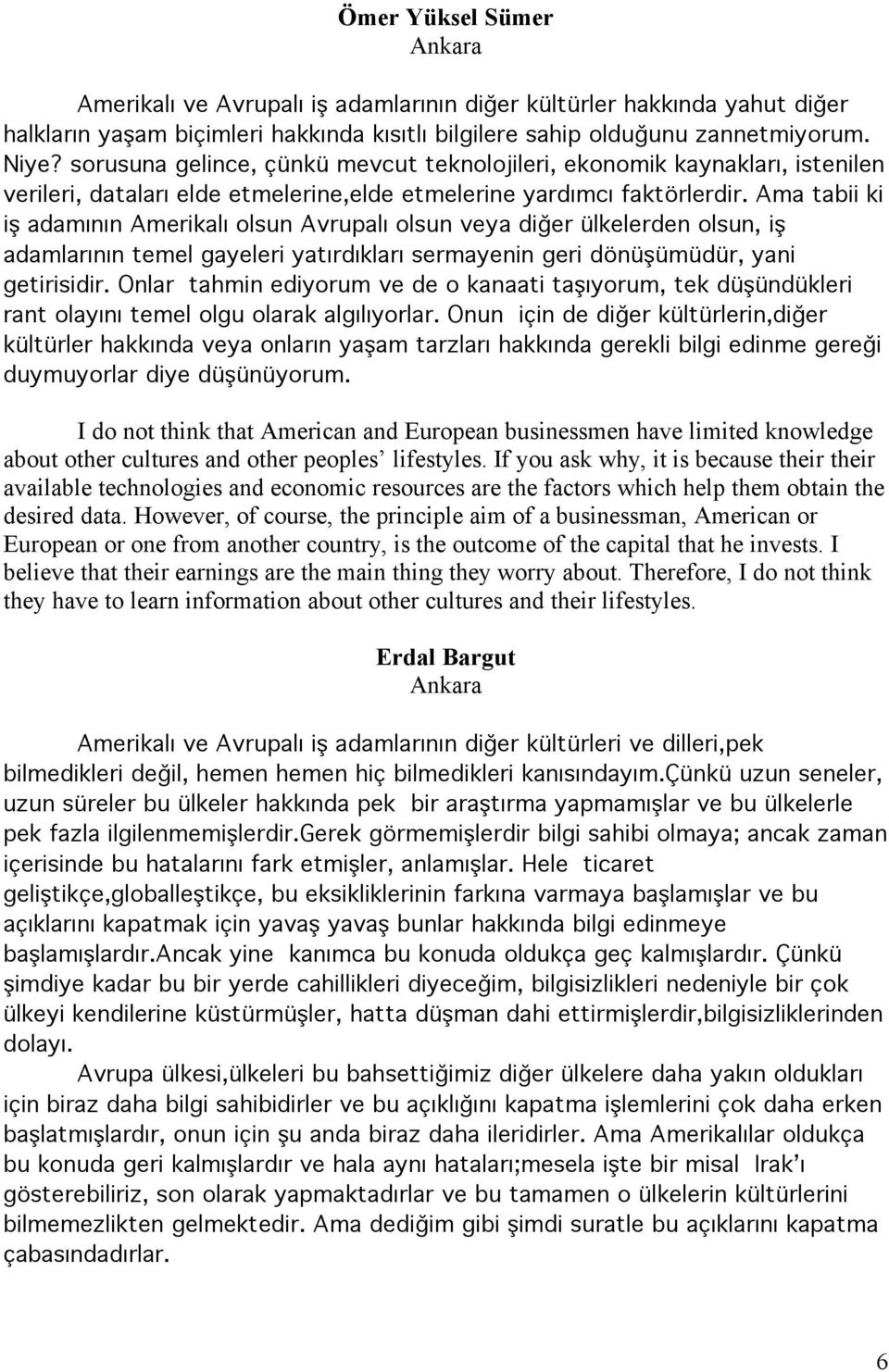 Ama tabii ki iş adamının Amerikalı olsun Avrupalı olsun veya diğer ülkelerden olsun, iş adamlarının temel gayeleri yatırdıkları sermayenin geri dönüşümüdür, yani getirisidir.