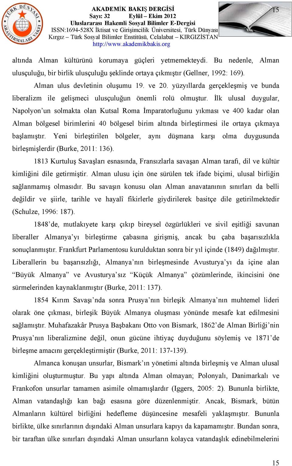 İlk ulusal duygular, Napolyon un solmakta olan Kutsal Roma İmparatorluğunu yıkması ve 400 kadar olan Alman bölgesel birimlerini 40 bölgesel birim altında birleştirmesi ile ortaya çıkmaya başlamıştır.