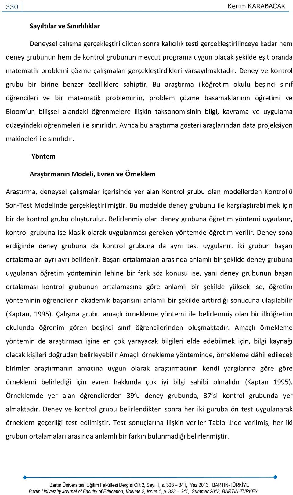 Bu araştırma ilköğretim okulu beşinci sınıf öğrencileri ve bir matematik probleminin, problem çözme basamaklarının öğretimi ve Bloom un bilişsel alandaki öğrenmelere ilişkin taksonomisinin bilgi,