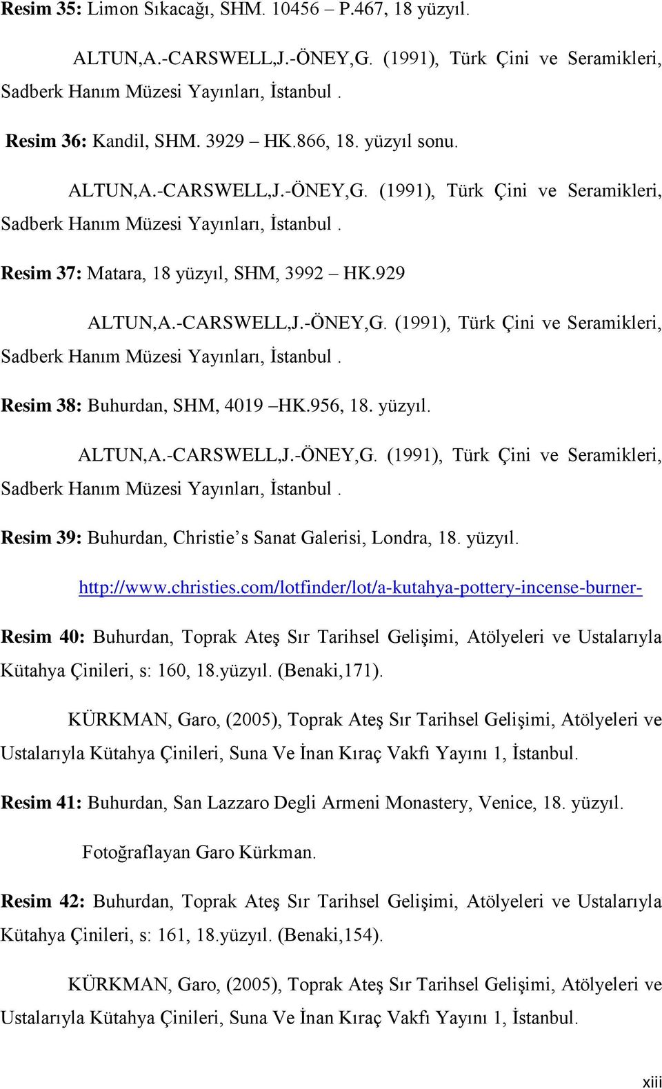 956, 18. yüzyıl. ALTUN,A.-CARSWELL,J.-ÖNEY,G. (1991), Türk Çini ve Seramikleri, Sadberk Hanım Müzesi Yayınları, İstanbul. Resim 39: Buhurdan, Christie s Sanat Galerisi, Londra, 18. yüzyıl. http://www.