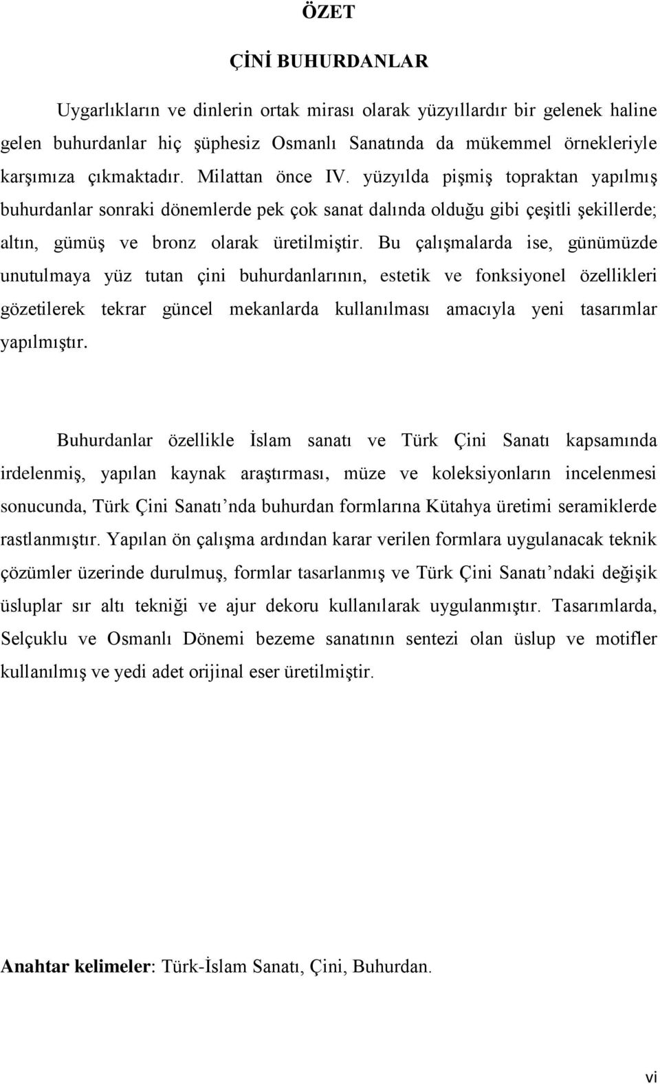 Bu çalışmalarda ise, günümüzde unutulmaya yüz tutan çini buhurdanlarının, estetik ve fonksiyonel özellikleri gözetilerek tekrar güncel mekanlarda kullanılması amacıyla yeni tasarımlar yapılmıştır.