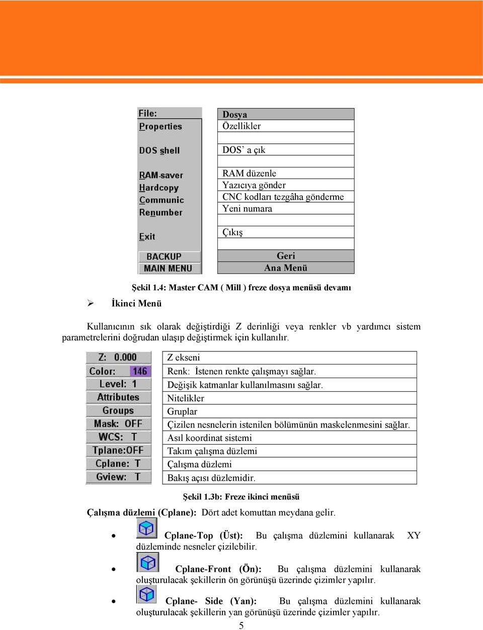 Z ekseni Dosya Özellikler DOS a çık RAM düzenle Yazıcıya gönder CNC kodları tezgâha gönderme Yeni numara Çıkış Geri Ana Menü Renk: İstenen renkte çalışmayı sağlar.