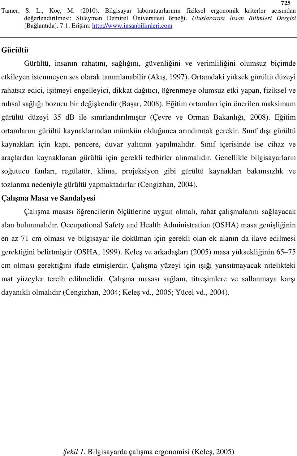 Eğitim ortamları için önerilen maksimum gürültü düzeyi 35 db ile sınırlandırılmıştır (Çevre ve Orman Bakanlığı, 2008). Eğitim ortamlarını gürültü kaynaklarından mümkün olduğunca arındırmak gerekir.