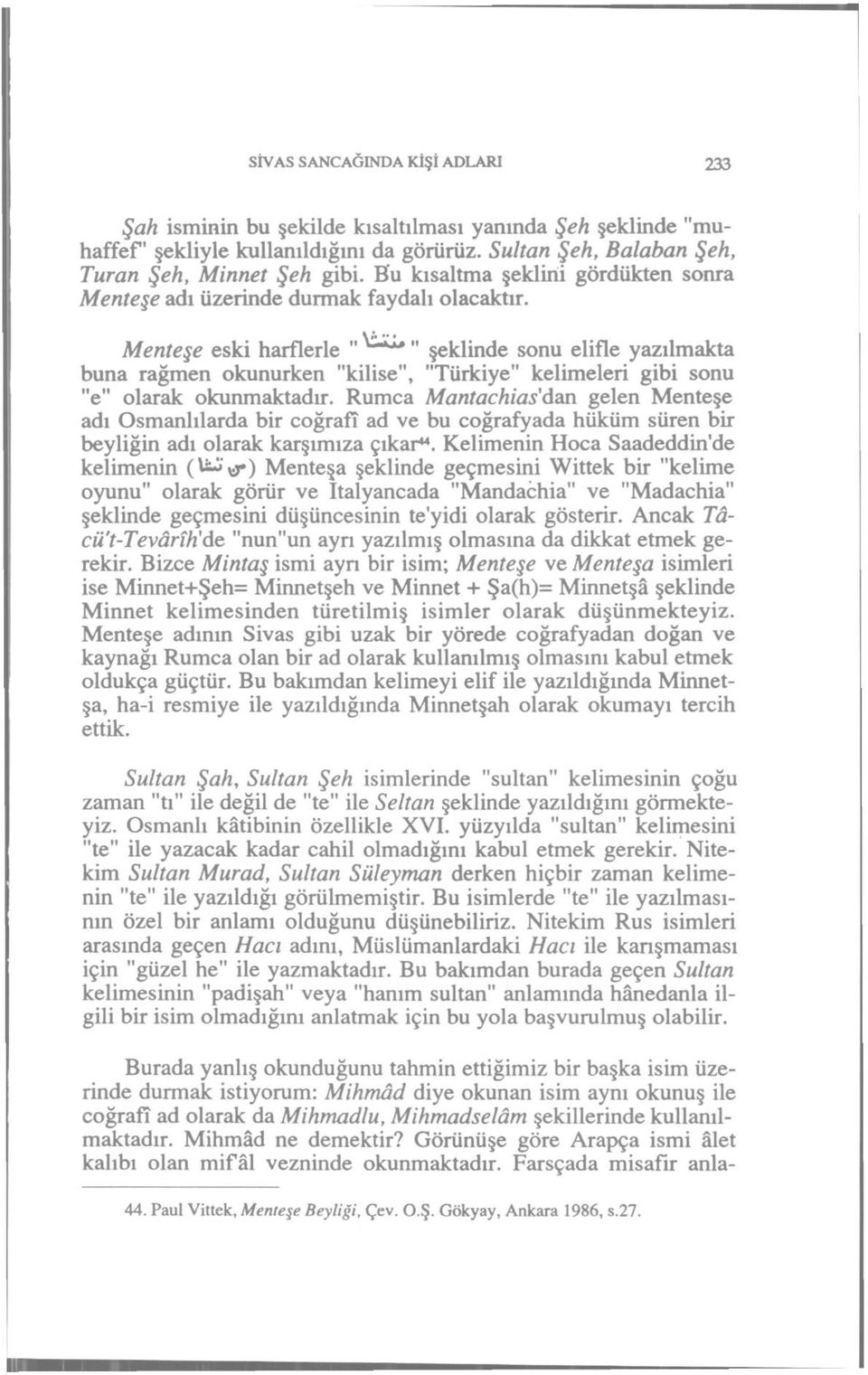 Vjv ' Menteşe eski harflerle " " şeklinde sonu elifle yazılmakta buna rağmen okunurken "kilise", "Türkiye" kelimeleri gibi sonu "e" olarak okunmaktadır.