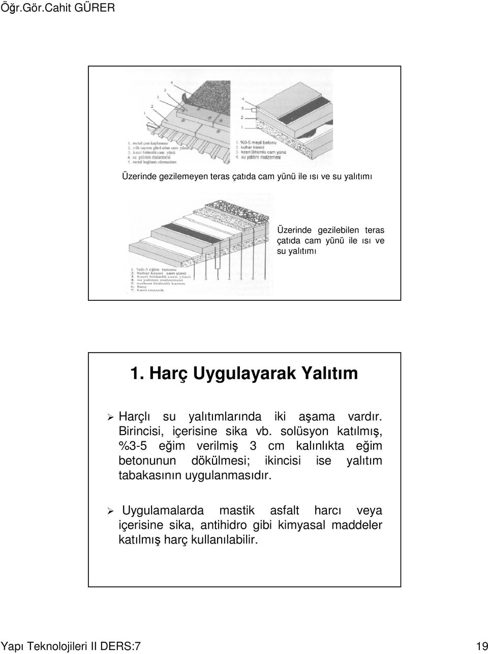 solüsyon katılmış, %3-5 eğim verilmiş 3 cm kalınlıkta eğim betonunun dökülmesi; ikincisi ise yalıtım tabakasının uygulanmasıdır.