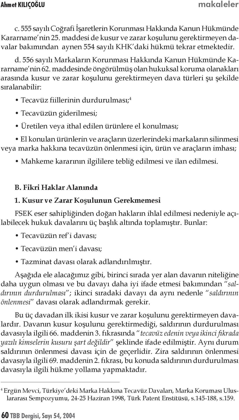 maddesinde öngörülmüş olan hukuksal koruma olanakları arasında kusur ve zarar koşulunu gerektirmeyen dava türleri şu şekilde sıralanabilir: Tecavüz fiillerinin durdurulması; 4 Tecavüzün giderilmesi;