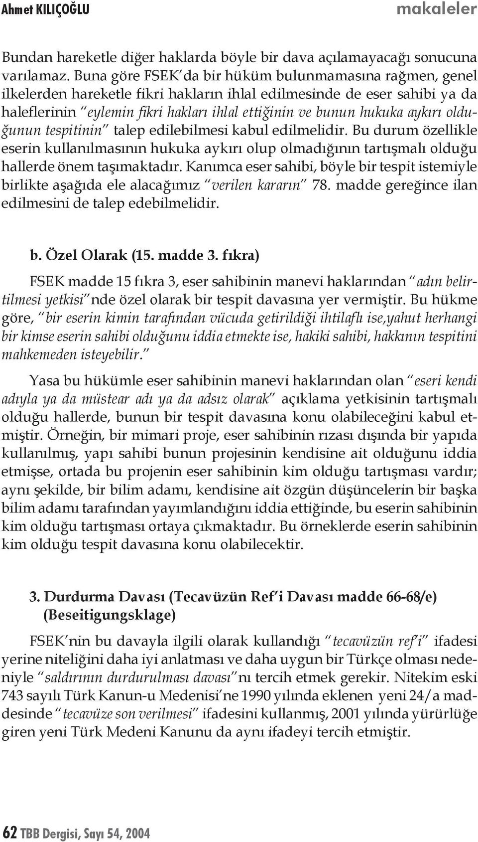 aykırı olduğunun tespitinin talep edilebilmesi kabul edilmelidir. Bu durum özellikle eserin kullanılmasının hukuka aykırı olup olmadığının tartışmalı olduğu hallerde önem taşımaktadır.