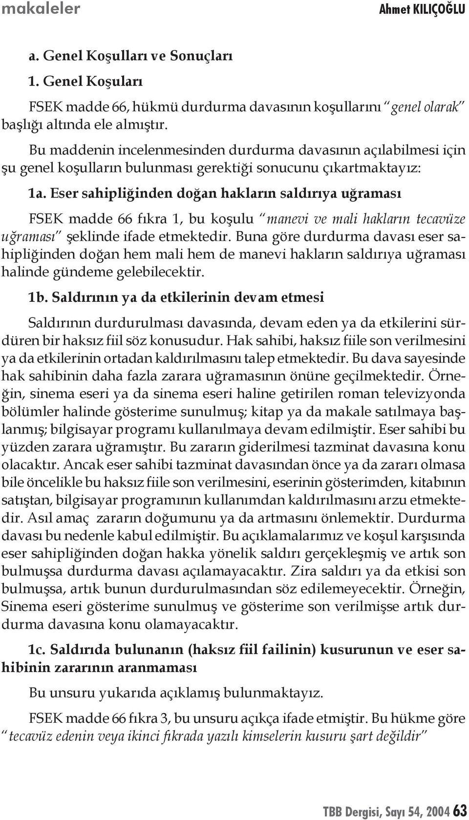 Eser sahipliğinden doğan hakların saldırıya uğraması FSEK madde 66 fıkra 1, bu koşulu manevi ve mali hakların tecavüze uğraması şeklinde ifade etmektedir.