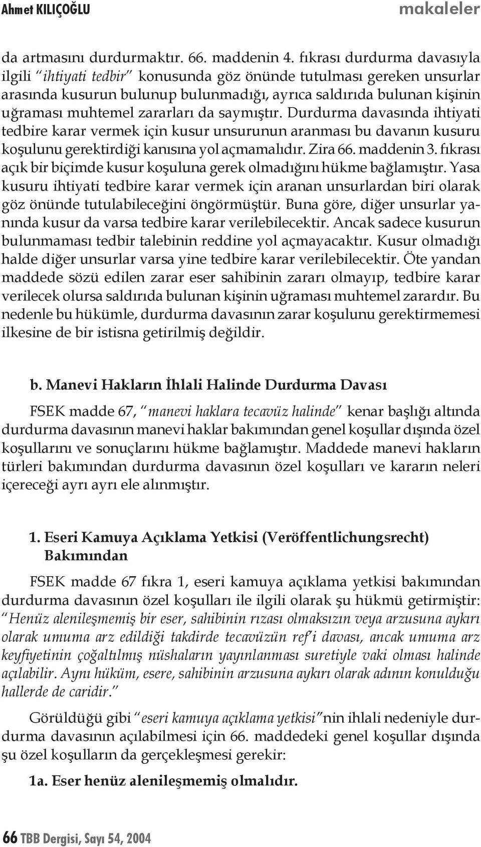 saymıştır. Durdurma davasında ihtiyati tedbire karar vermek için kusur unsurunun aranması bu davanın kusuru koşulunu gerektirdiği kanısına yol açmamalıdır. Zira 66. maddenin 3.