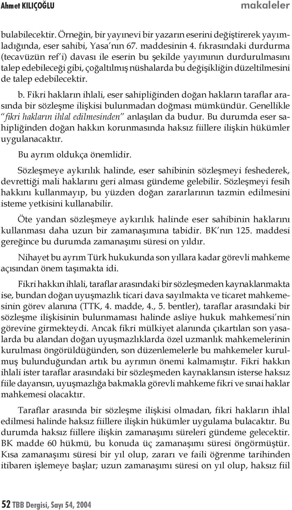 Genellikle fikri hakların ihlal edilmesinden anlaşılan da budur. Bu durumda eser sahipliğinden doğan hakkın korunmasında haksız fiillere ilişkin hükümler uygulanacaktır. Bu ayrım oldukça önemlidir.