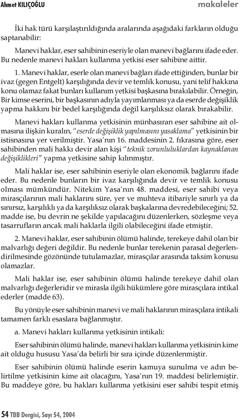 Manevi haklar, eserle olan manevi bağları ifade ettiğinden, bunlar bir ivaz (gegen Entgelt) karşılığında devir ve temlik konusu, yani telif hakkına konu olamaz fakat bunları kullanım yetkisi