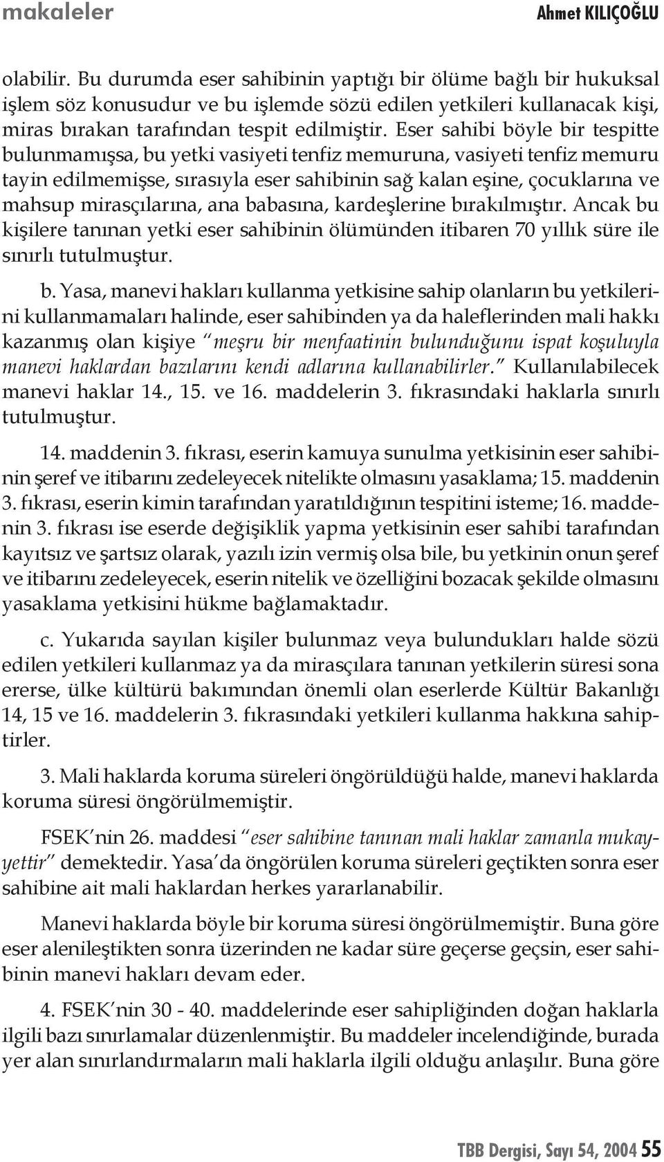 Eser sahibi böyle bir tespitte bulunmamışsa, bu yetki vasiyeti tenfiz memuruna, vasiyeti tenfiz memuru tayin edilmemişse, sırasıyla eser sahibinin sağ kalan eşine, çocuklarına ve mahsup