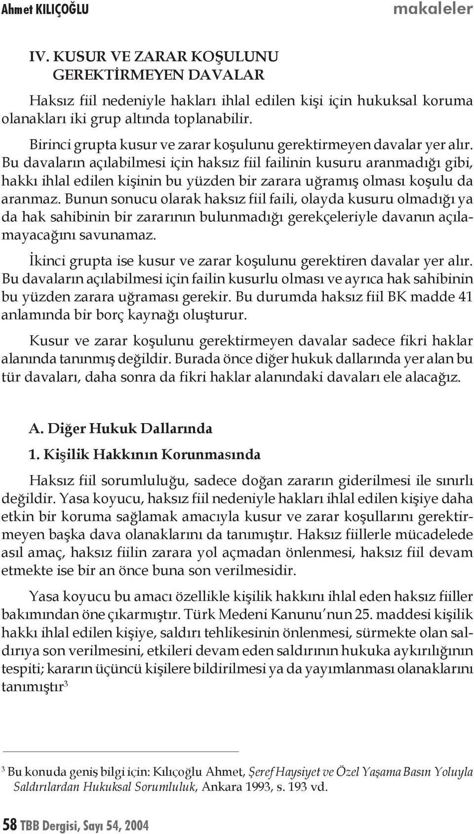 Bu davaların açılabilmesi için haksız fiil failinin kusuru aranmadığı gibi, hakkı ihlal edilen kişinin bu yüzden bir zarara uğramış olması koşulu da aranmaz.