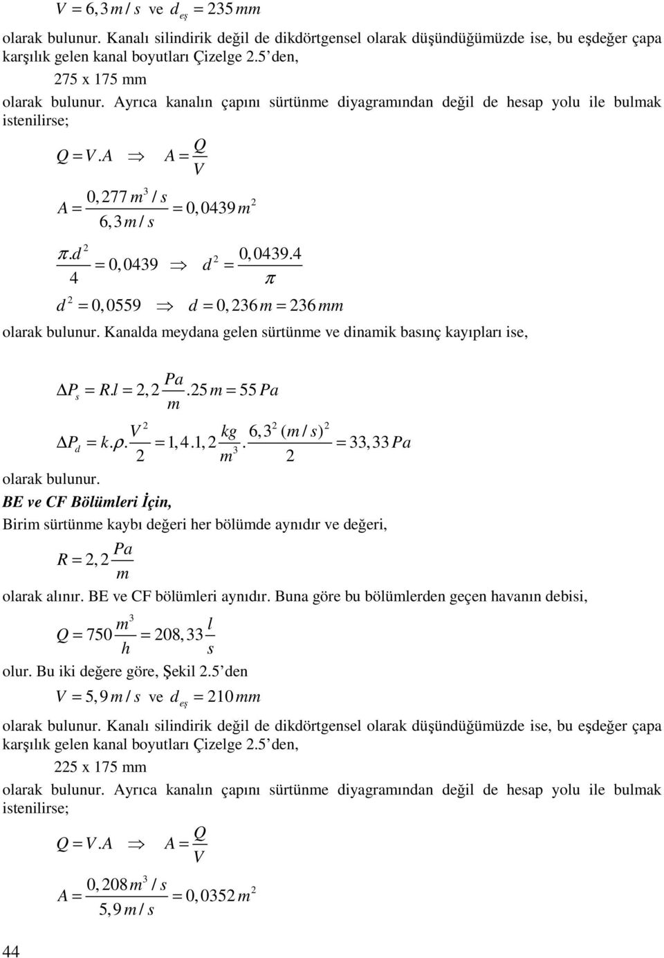 Kanalda eydana gelen sürtüne ve dinaik basınç kayıpları ise, Pa Ps = R. l =,.5 = 55 Pa V kg 6, ( / s) Pd = k. ρ. = 1,4.1,. =, Pa olarak bulunur.