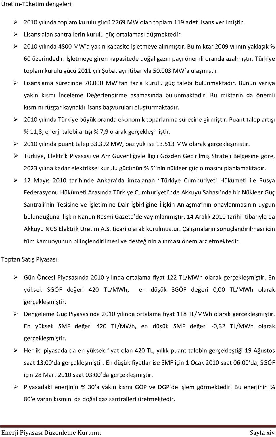 Türkiye toplam kurulu gücü 2011 yılı Şubat ayı itibarıyla 50.003 MW a ulaşmıştır. Lisanslama sürecinde 70.000 MW tan fazla kurulu güç talebi bulunmaktadır.