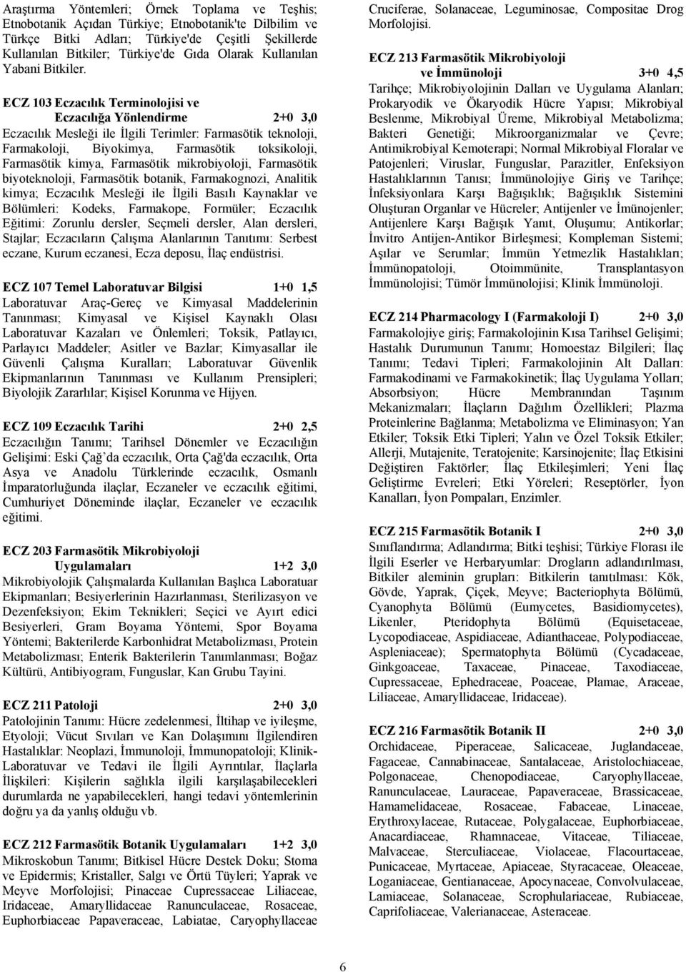 ECZ 103 Eczacılık Terminolojisi ve Eczacılığa Yönlendirme 2+0 3,0 Eczacılık Mesleği ile İlgili Terimler: Farmasötik teknoloji, Farmakoloji, Biyokimya, Farmasötik toksikoloji, Farmasötik kimya,