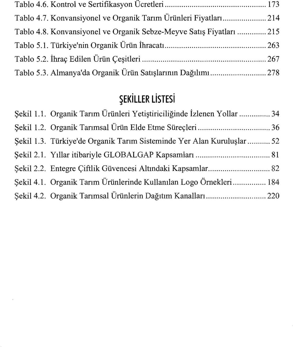 .. 34 Şekil 1.2. Organik Tarımsal Ürün Elde Etme Süreçleri... 36 Şekil 1.3. Türkiye'de Organik Tarım Sisteminde Yer Alan Kuruluşlar... 52 Şekil2.1. Yıllar itibariyle GLOBALGAP Kapsamlan... 81 Şekil2.