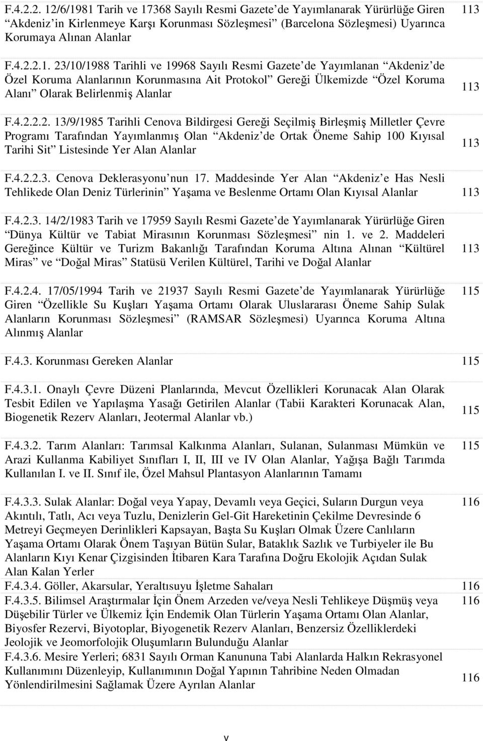 Alanlar 113 113 113 F.4.2.2.3. Cenova Deklerasyonu nun 17. Maddesinde Yer Alan Akdeniz e Has Nesli Tehlikede Olan Deniz Türlerinin Yaşama ve Beslenme Ortamı Olan Kıyısal Alanlar 113 F.4.2.3. 14/2/1983 Tarih ve 17959 Sayılı Resmi Gazete de Yayımlanarak Yürürlüğe Giren Dünya Kültür ve Tabiat Mirasının Korunması Sözleşmesi nin 1.