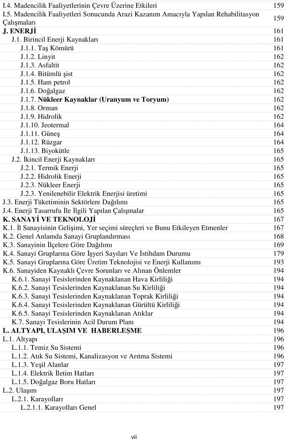 Hidrolik 162 J.1.10. Jeotermal 164 J.1.11. Güneş 164 J.1.12. Rüzgar 164 J.1.13. Biyokütle 165 J.2. İkincil Enerji Kaynakları 165 J.2.1. Termik Enerji 165 J.2.2. Hidrolik Enerji 165 J.2.3. Nükleer Enerji 165 J.