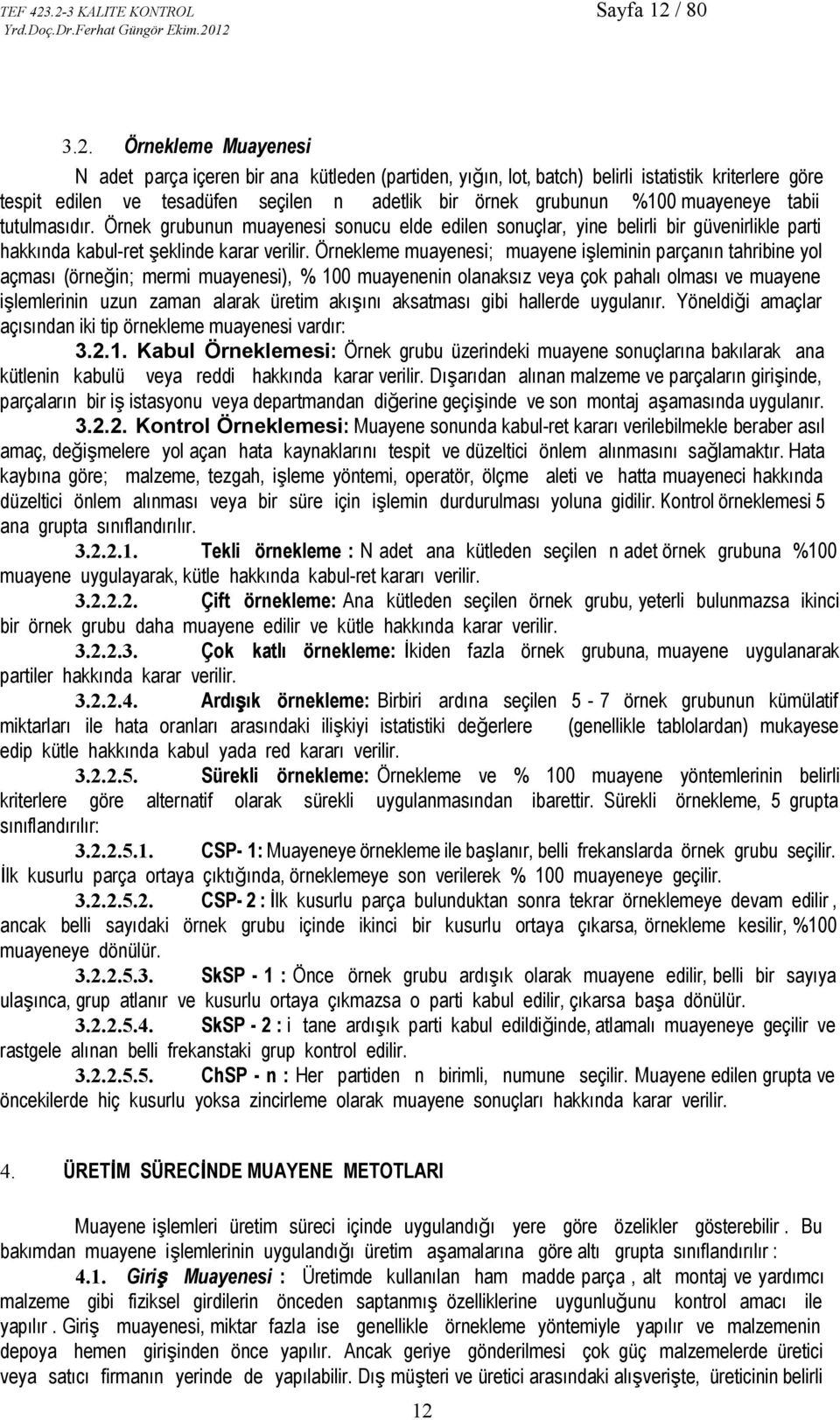 adetlik bir örnek grubunun %100 muayeneye tabii tutulmasıdır. Örnek grubunun muayenesi sonucu elde edilen sonuçlar, yine belirli bir güvenirlikle parti hakkında kabul ret şeklinde karar verilir.