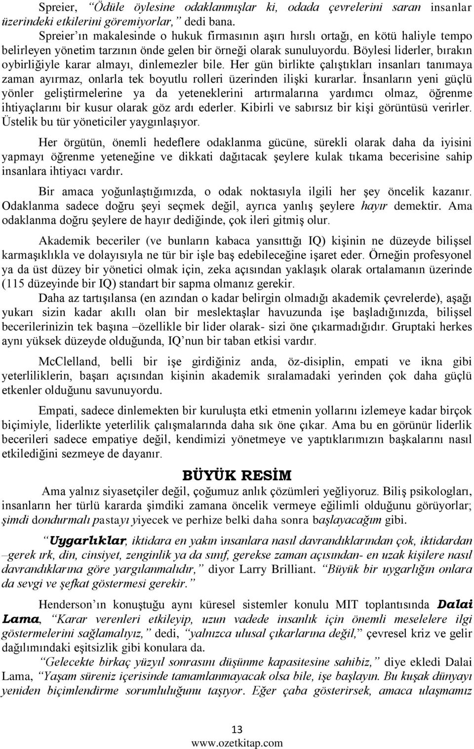 Böylesi liderler, bırakın oybirliğiyle karar almayı, dinlemezler bile. Her gün birlikte çalıştıkları insanları tanımaya zaman ayırmaz, onlarla tek boyutlu rolleri üzerinden ilişki kurarlar.