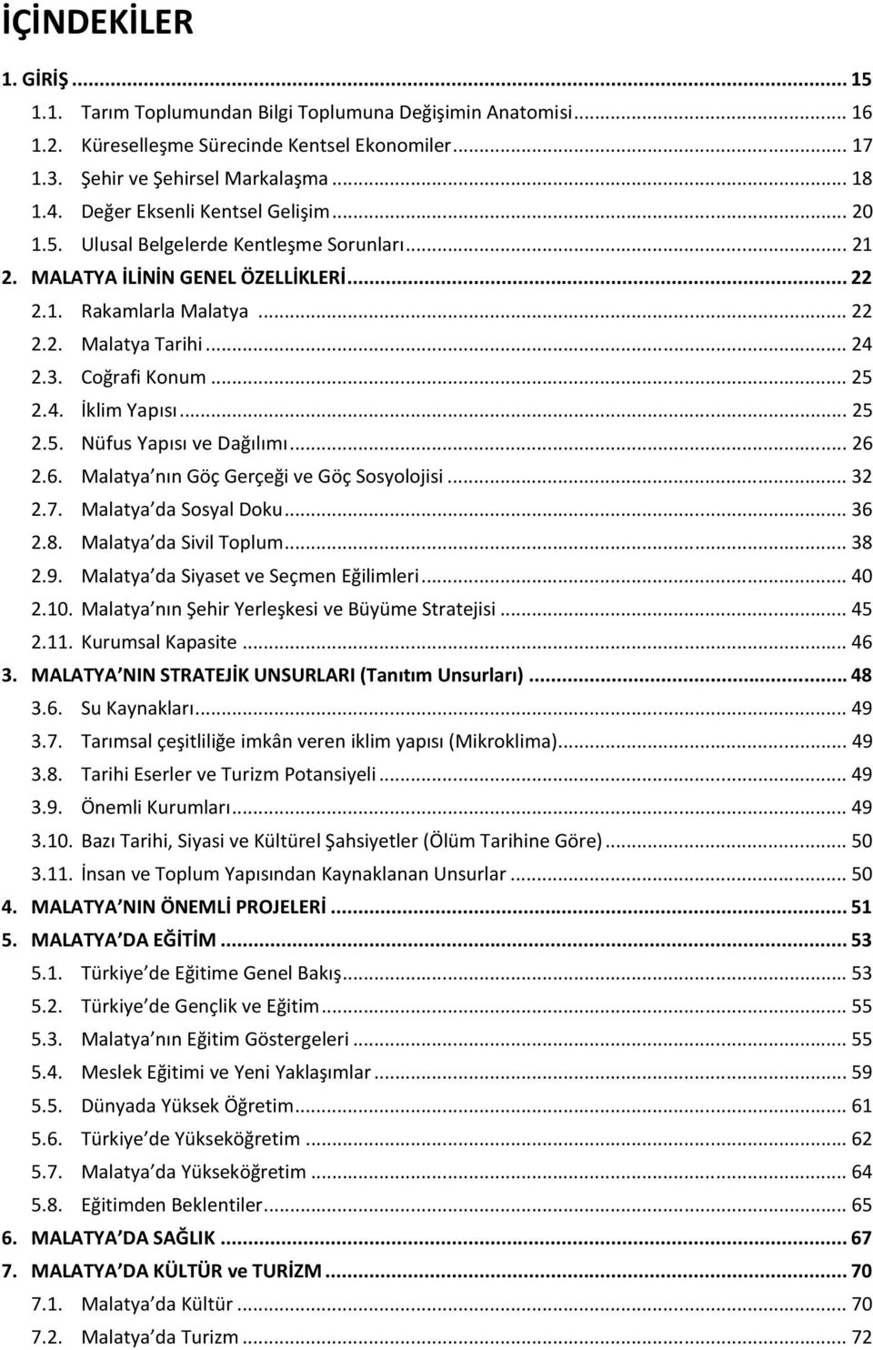 Coğrafi Konum... 25 2.4. İklim Yapısı... 25 2.5. Nüfus Yapısı ve Dağılımı... 26 2.6. Malatya nın Göç Gerçeği ve Göç Sosyolojisi... 32 2.7. Malatya da Sosyal Doku... 36 2.8. Malatya da Sivil Toplum.