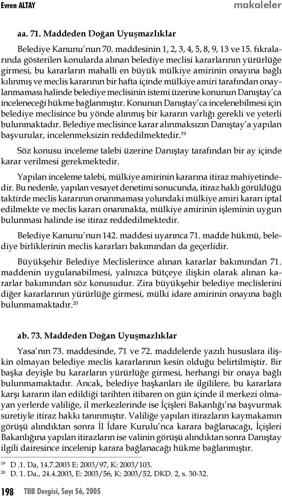 mülkiye amiri tarafından onaylanmaması halinde belediye meclisinin istemi üzerine konunun Danıştay ca inceleneceği hükme bağlanmıştır.