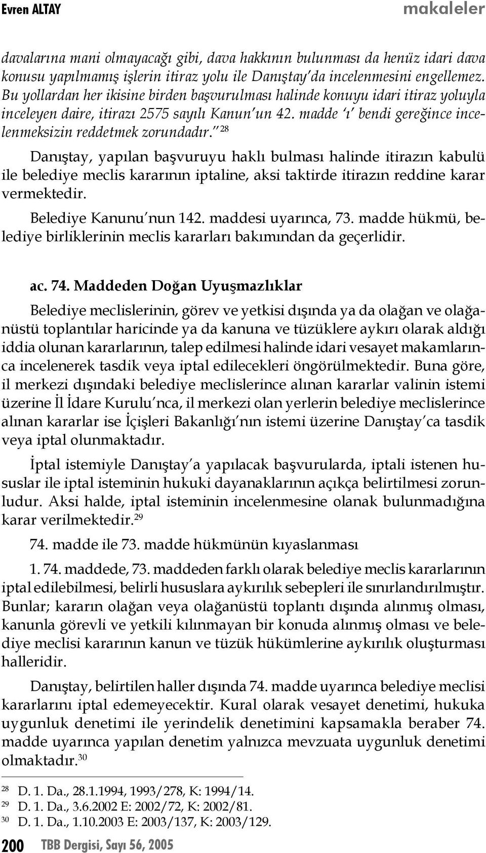 28 Danıştay, yapılan başvuruyu haklı bulması halinde itirazın kabulü ile belediye meclis kararının iptaline, aksi taktirde itirazın reddine karar vermektedir. Belediye Kanunu nun 142.