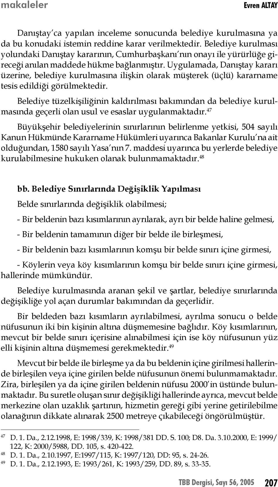 Uygulamada, Danıştay kararı üzerine, belediye kurulmasına ilişkin olarak müşterek (üçlü) kararname tesis edildiği görülmektedir.