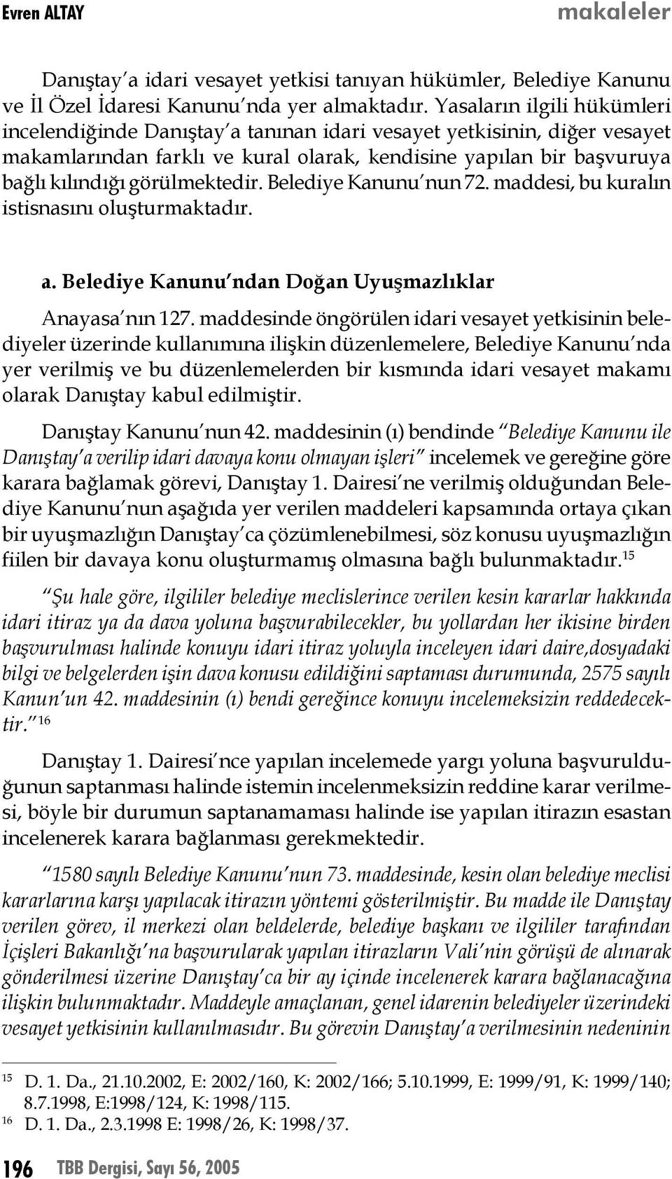 görülmektedir. Belediye Kanunu nun 72. maddesi, bu kuralın istisnasını oluşturmaktadır. a. Belediye Kanunu ndan Doğan Uyuşmazlıklar Anayasa nın 127.