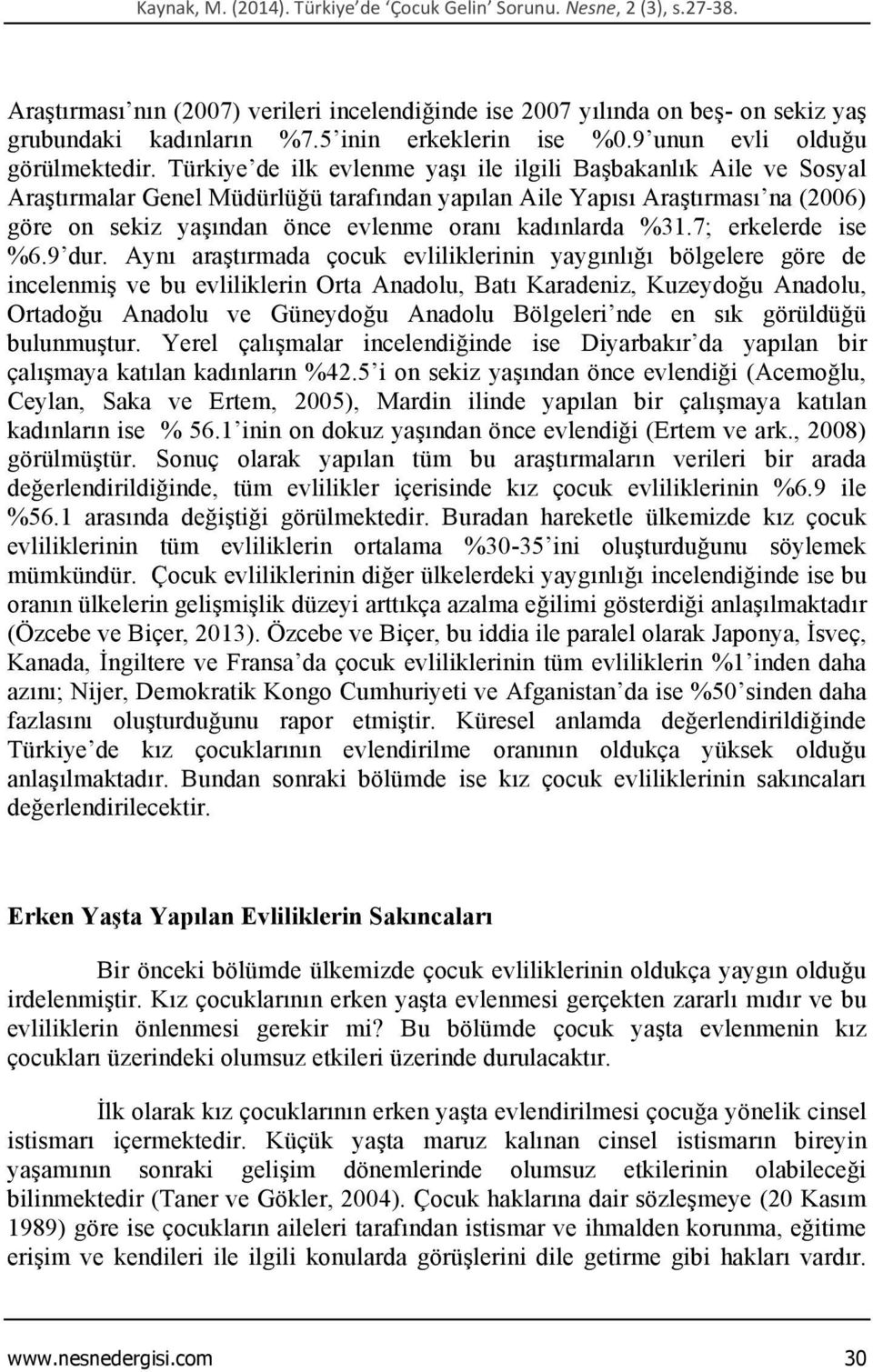Türkiye de ilk evlenme yaşı ile ilgili Başbakanlık Aile ve Sosyal Araştırmalar Genel Müdürlüğü tarafından yapılan Aile Yapısı Araştırması na (2006) göre on sekiz yaşından önce evlenme oranı