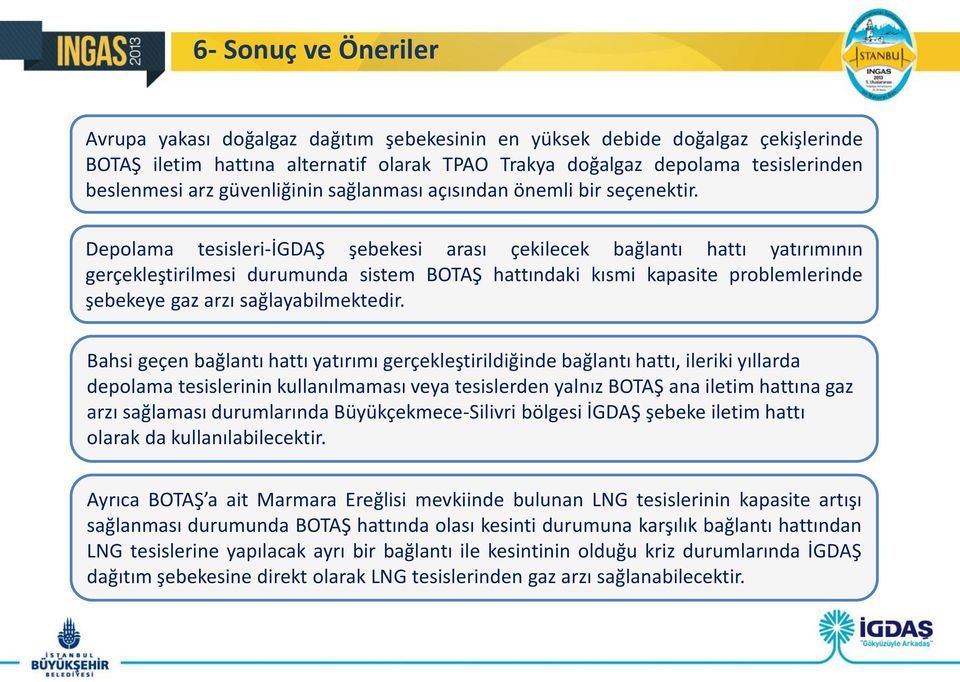 Depolama tesisleri-igdaş şebekesi arası çekilecek bağlantı hattı yatırımının gerçekleştirilmesi durumunda sistem BOTAŞ hattındaki kısmi kapasite problemlerinde şebekeye gaz arzı sağlayabilmektedir.