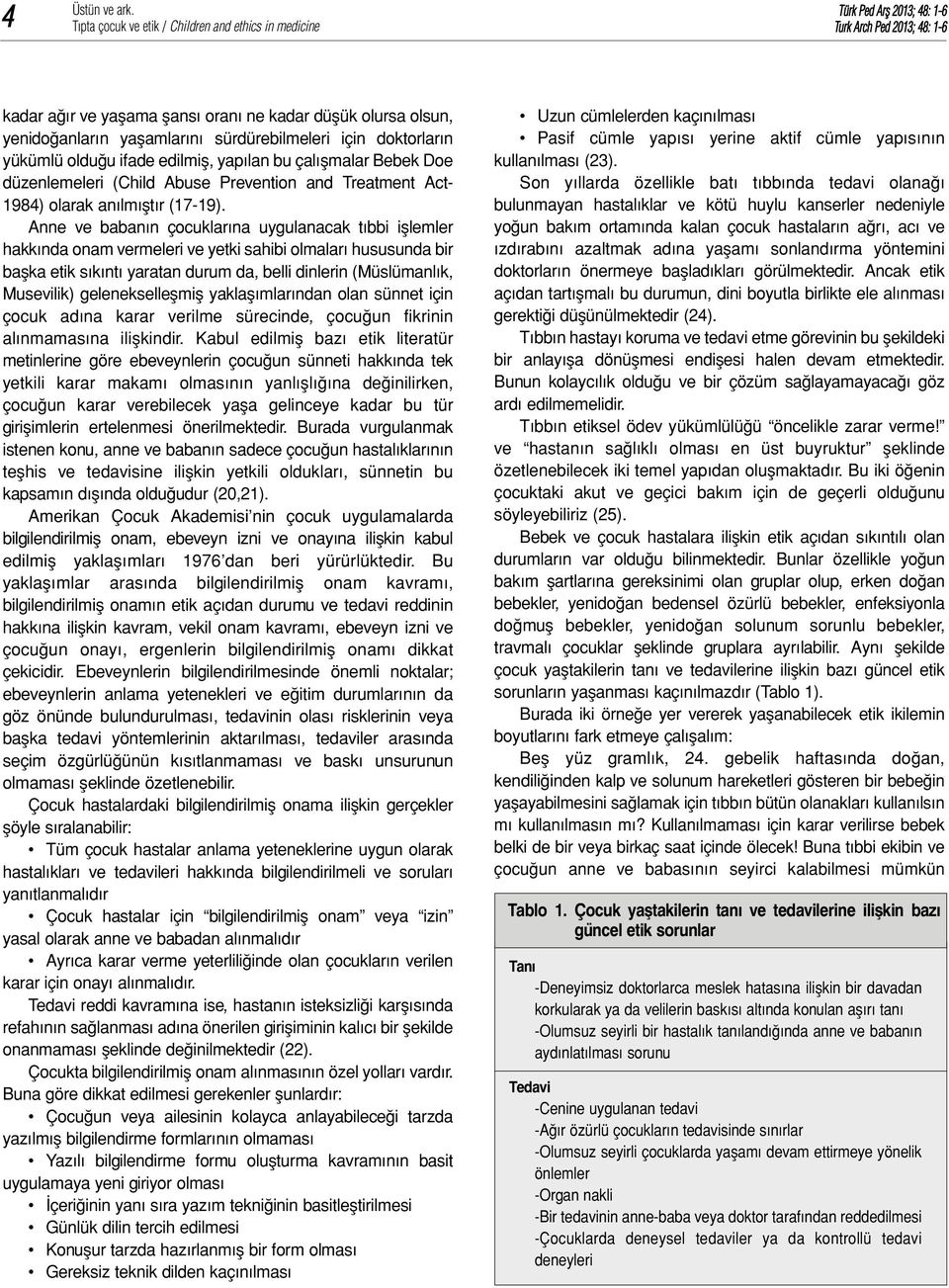 Anne ve babanın çocuklarına uygulanacak tıbbi işlemler hakkında onam vermeleri ve yetki sahibi olmaları hususunda bir başka etik sıkıntı yaratan durum da, belli dinlerin (Müslümanlık, Musevilik)