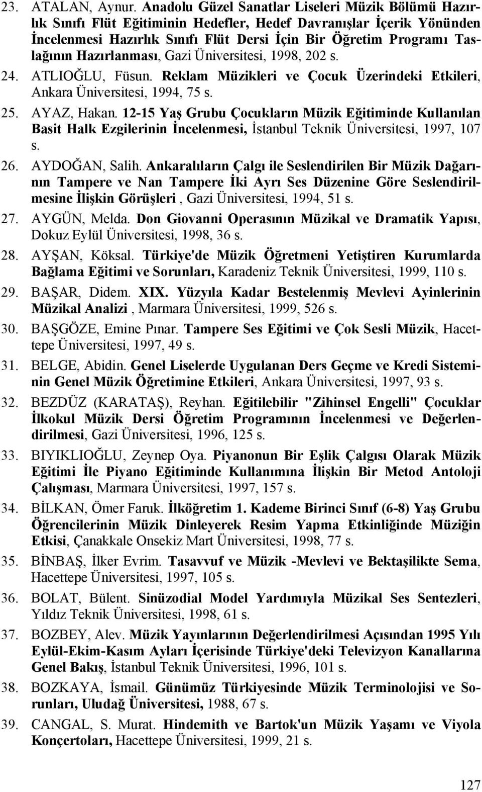 Hazırlanması, Gazi Üniversitesi, 1998, 202 s. 24. ATLIOĞLU, Füsun. Reklam Müzikleri ve Çocuk Üzerindeki Etkileri, Ankara Üniversitesi, 1994, 75 s. 25. AYAZ, Hakan.